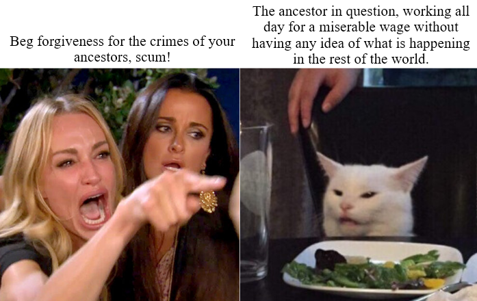 The ancestor in question, working all day for a miserable wage without Beg forgiveness for the crimes of your having any idea of what is happening ancestors, scum! in the rest of the world.