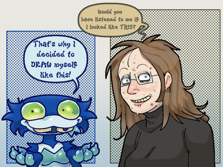 That's why I decided to DRAW myself like this! Would you have listened to me if I looked like THIS?