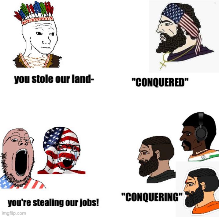 you stole our land- "CONQUERED" "CONQUERING" you're stealing our jobs! imgflip.com
