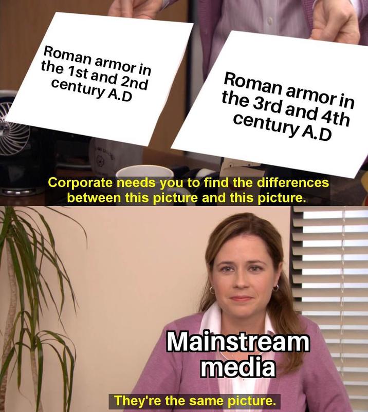 Roman armor in the 1st and 2nd century A.D Roman armor in the 3rd and 4th century A.D Corporate needs you to find the differences between this picture and this picture. Mainstream media They're the same picture.
