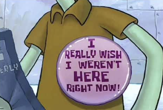 ERLY I REALLY WISH I WEREN'T HERE RIGHT NOW!