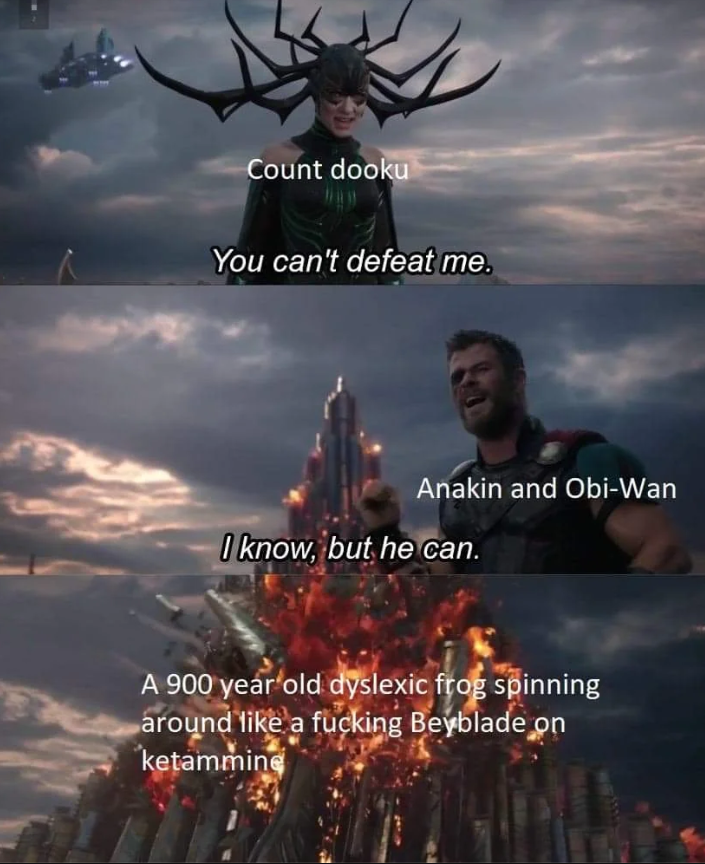 Count dooku You can't defeat me. Anakin and Obi-Wan I know, but he can. A 900 year old dyslexic frog spinning around like a f------ Beyblade on ketamming