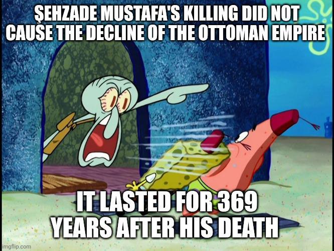 ŞEHZADE MUSTAFA'S KILLING DID NOT CAUSE THE DECLINE OF THE OTTOMAN EMPIRE imgflip.com IT LASTED FOR 369 YEARS AFTER HIS DEATH