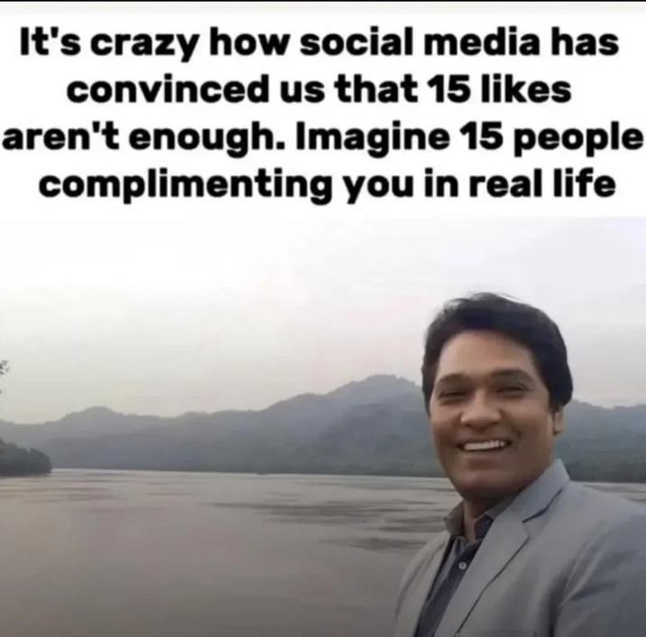 It's crazy how social media has convinced us that 15 likes aren't enough. Imagine 15 people complimenting you in real life