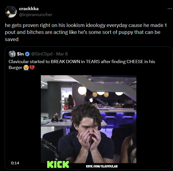 crackkka @injeramuncher he gets proven right on his lookism ideology everyday cause he made 1 pout and bitches are acting like he's some sort of puppy that can be saved $in @SinClipd - Mar 8 Clavicular started to BREAK DOWN in TEARS after finding CHEESE in his Burger 0:14 KICK KICK.COM/CLAVICULAR