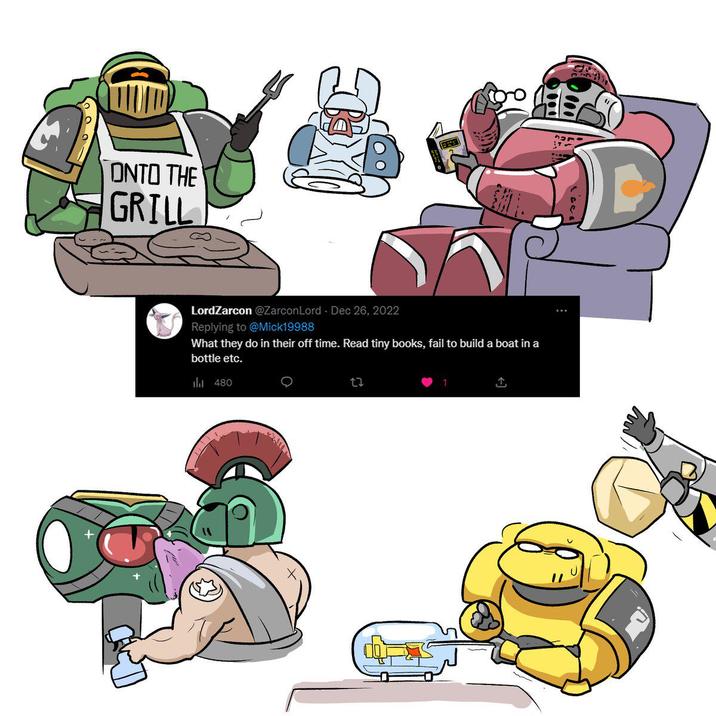 ONTO THE GRILL LordZarcon @ZarconLord Dec 26, 2022 Replying to @Mick19988 What they do in their off time. Read tiny books, fail to build a boat in a bottle etc. ili 480 17