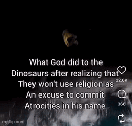22.6K What God did to the Dinosaurs after realizing that They won't use religion as An excuse to commit a Atrocities in his name imgflip.com 366