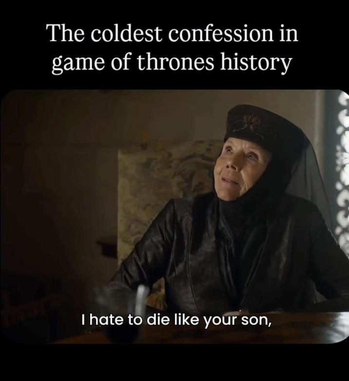 The coldest confession in game of thrones history I hate to die like your son,