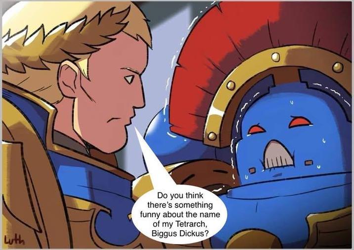 Luth Do you think there's something funny about the name of my Tetrarch, Biggus Dickus?
