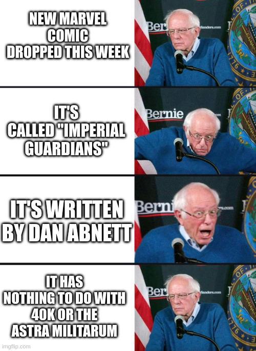 NEW MARVEL COMIC DROPPED THIS WEEK Ber IT'S CALLED "IMPERIAL GUARDIANS" Bernie IT'S WRITTEN Berni BY DAN ABNETT IT HAS NOTHING TO DO WITH 40K OR THE ASTRA MILITARUM imgflip.com Ber Sanders.com OF 1776 OF 776 OF