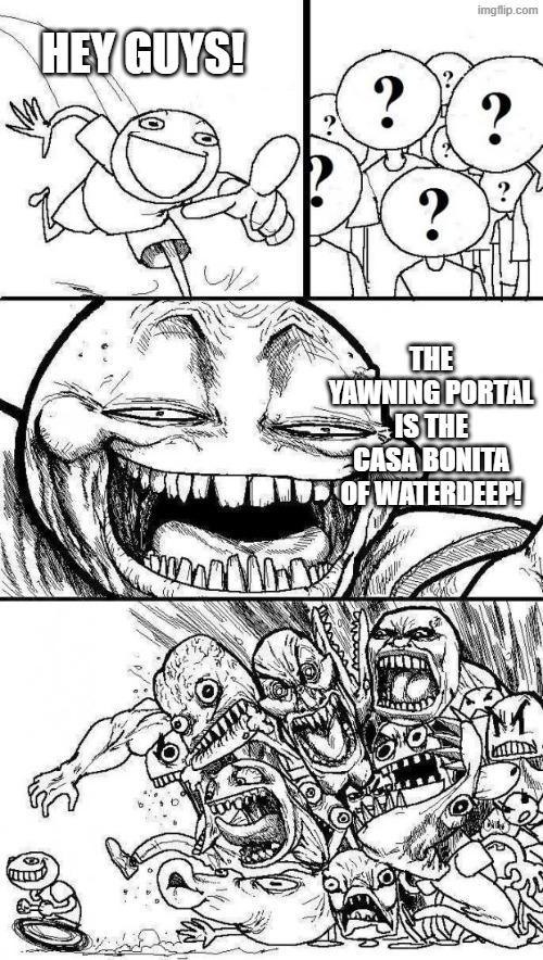 HEY GUYS! ? ? imgflip.com THE YAWNING PORTAL IS THE CASA BONITA OF WATERDEEP!