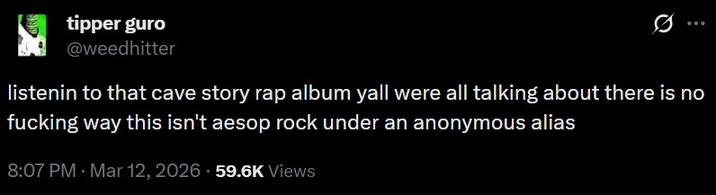 tipper g--- @weedhitter listenin to that cave story rap album yall were all talking about there is no f------ way this isn't aesop rock under an anonymous alias 8:07 PM Mar 12, 2026 59.6K Views