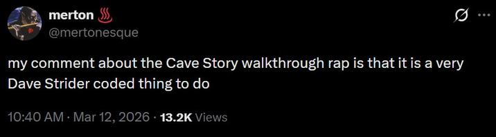 merton $ @mertonesque my comment about the Cave Story walkthrough rap is that it is a very Dave Strider coded thing to do 10:40 AM · Mar 12, 2026 13.2K Views