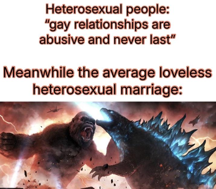 Heterosexual people: "gay relationships are abusive and never last" Meanwhile the average loveless heterosexual marriage: