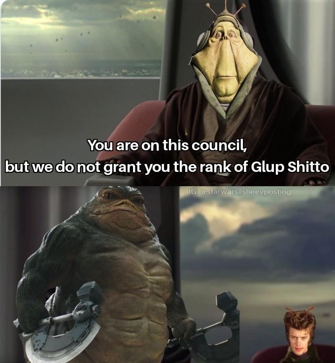 You are on this council, but we do not grant you the rank of Glup Shitto IG: @starwars_sheevposting