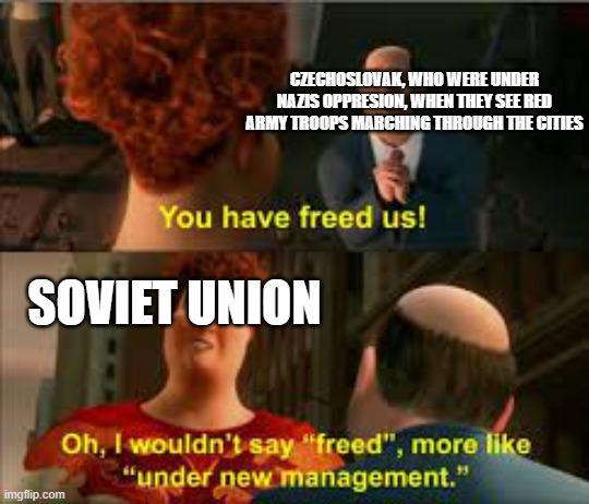 CZECHOSLOVAK, WHO WERE UNDER NAZIS OPPRESION, WHEN THEY SEE RED ARMY TROOPS MARCHING THROUGH THE CITIES You have freed us! SOVIET UNION imgflip.com Oh, I wouldn't say "freed", more like "under new management."