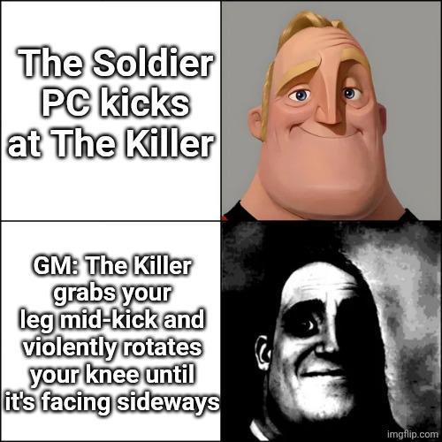 The Soldier PC kicks at The Killer GM: The Killer grabs your leg mid-kick and violently rotates your knee until it's facing sideways C imgflip.com