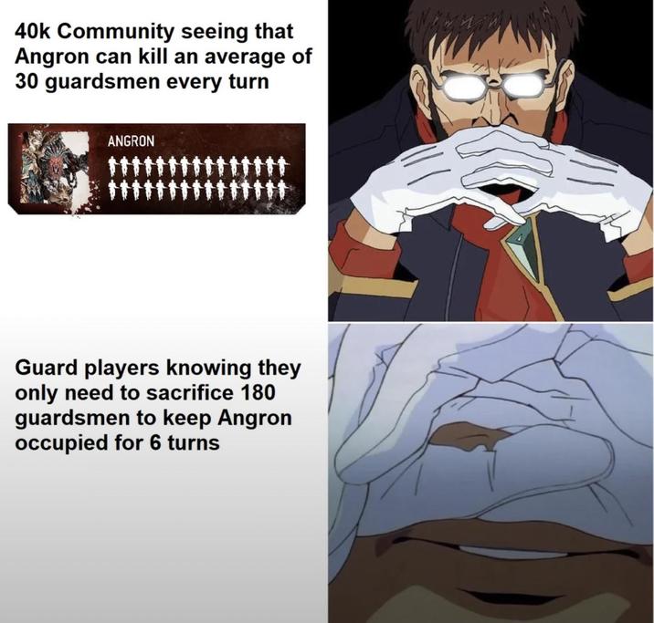 40k Community seeing that Angron can kill an average of 30 guardsmen every turn ANGRON Guard players knowing they only need to sacrifice 180 guardsmen to keep Angron occupied for 6 turns