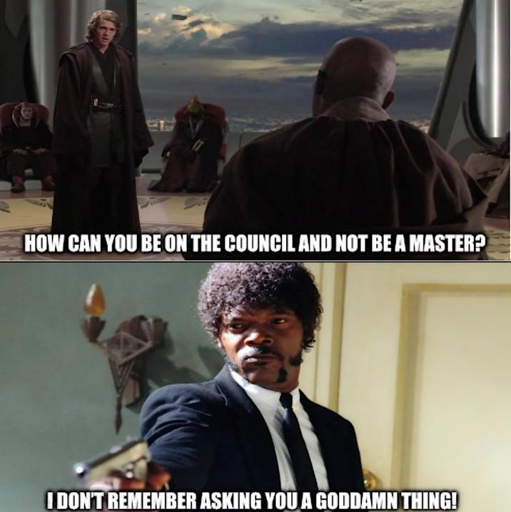 HOW CAN YOU BE ON THE COUNCIL AND NOT BE A MASTER? I DON'T REMEMBER ASKING YOU A GODDAMN THING!