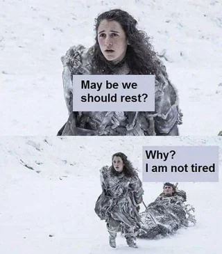 May be we should rest? Why? I am not tired