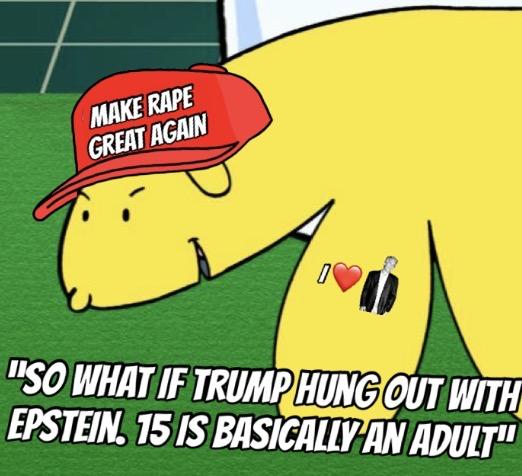MAKE R--- GREAT AGAIN "SO WHAT IF TRUMP HUNG OUT WITH EPSTEIN. 15 IS BASICALLY AN ADULT"