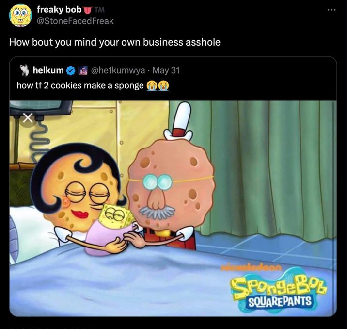 freaky bob UTM @StoneFaced Freak How bout you mind your own business a------ helkum @he1kumwya⚫ May 31 how tf 2 cookies make a sponge ՀՈՆ SpongeBo SQUAREPANTS