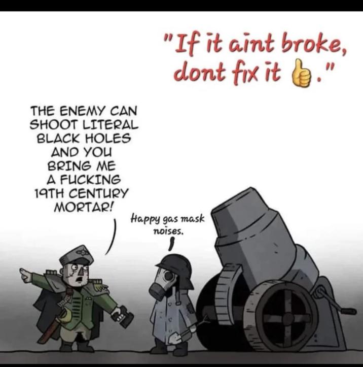 THE ENEMY CAN SHOOT LITERAL BLACK HOLES AND YOU BRING ME A F------ 19TH CENTURY MORTAR! "If it aint broke, dont fix it." Happy gas mask noises.