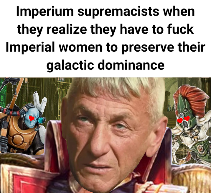 Imperium supremacists when they realize they have to f--- Imperial women to preserve their galactic dominance