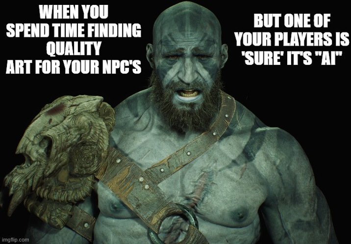 WHEN YOU SPEND TIME FINDING QUALITY ART FOR YOUR NPC'S BUT ONE OF YOUR PLAYERS IS "SURE" IT'S "AI" imgflip.com