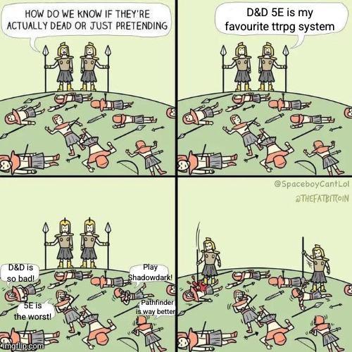 HOW DO WE KNOW IF THEY'RE ACTUALLY DEAD OR JUST PRETENDING 9 D&D 5E is my favourite ttrpg system D&D is so bad! 5E is the worst! Play Shadowdark! Pathfinder is way better imgflip.com @SpaceboyCantLol THEFATBITCOIN