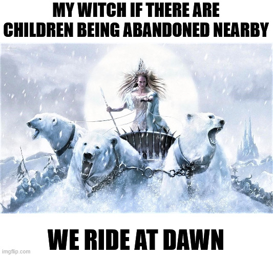 MY WITCH IF THERE ARE CHILDREN BEING ABANDONED NEARBY WE RIDE AT DAWN imgflip.com