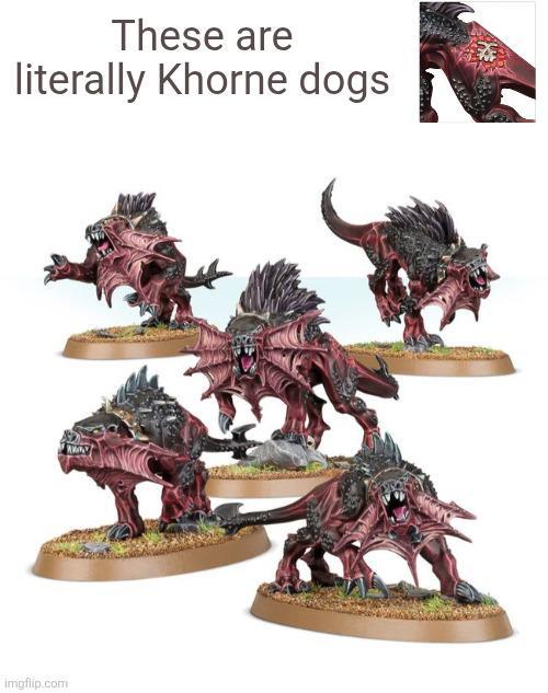 These are literally Khorne dogs imgflip.com