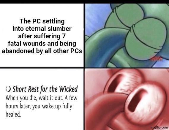 The PC settling into eternal slumber after suffering 7 fatal wounds and being abandoned by all other PCs O Short Rest for the Wicked When you die, wait it out. A few hours later, you wake up fully healed. imgflip.com