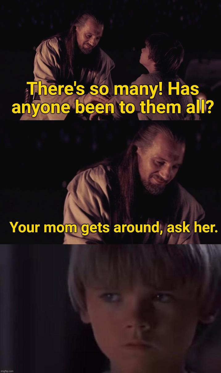 imgflip.com There's so many! Has anyone been to them all? Your mom gets around, ask her.