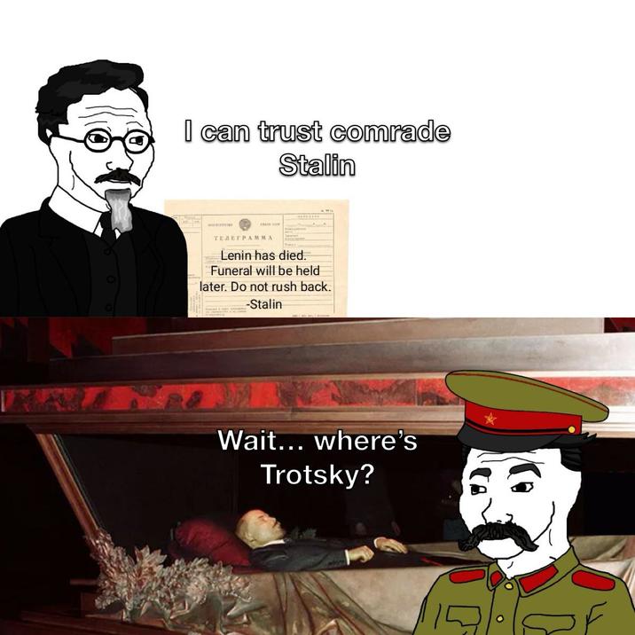 I can trust comrade Stalin ТЕЛЕГРАММА Lenin has died. Funeral will be held later. Do not rush back. -Stalin Wait... where's Trotsky?