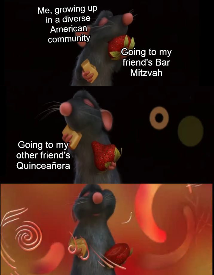 Me, growing up in a diverse American community Going to my friend's Bar Mitzvah Going to my other friend's Quinceañera O