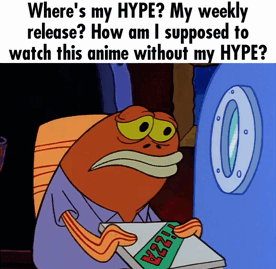 Where's my HYPE? My weekly release? How am I supposed to watch this anime without my HYPE? PIZZA 0