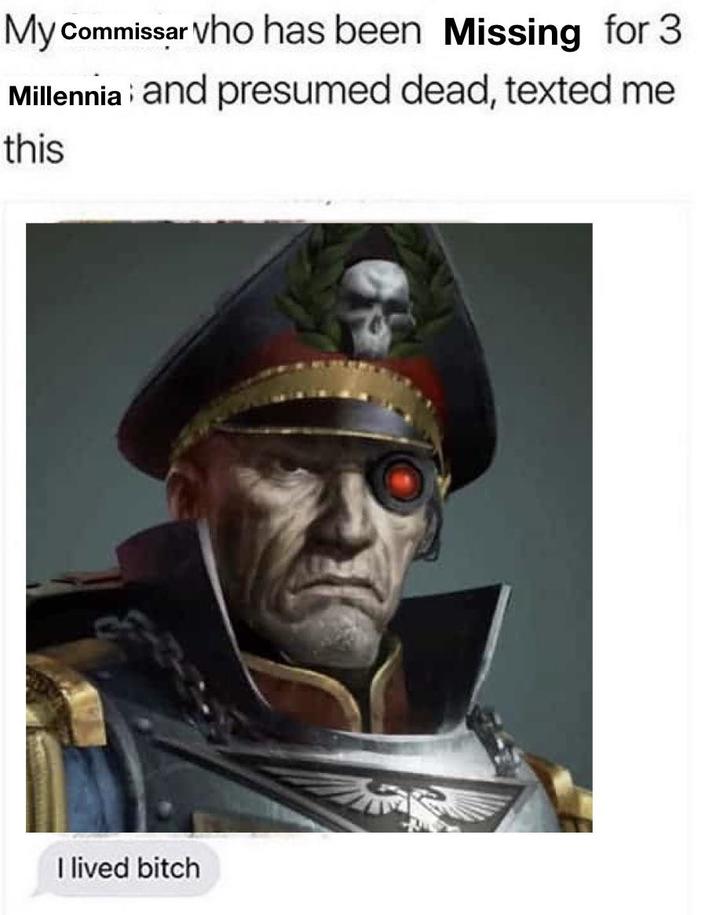 My Commissar vho has been Missing for 3 Millennia and presumed dead, texted me this I lived bitch