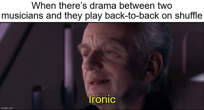 When there's drama between two musicians and they play back-to-back on shuffle imgflip.com Ironic