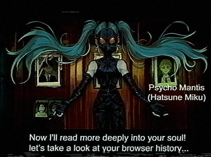 Psycho Mantis (Hatsune Miku) Now I'll read more deeply into your soul! let's take a look at your browser history...