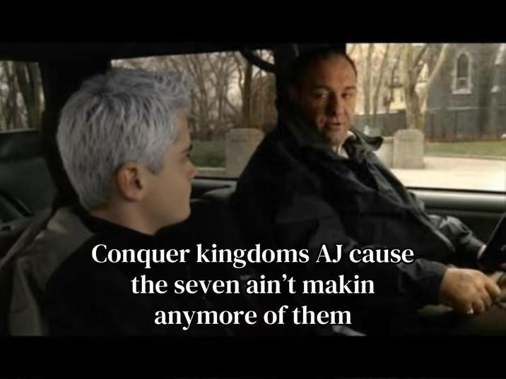 Conquer kingdoms AJ cause the seven ain't makin anymore of them