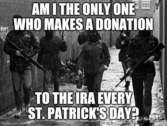 AMI THE ONLY ONE WHO MAKES A DONATION imgflip.com TO THE IRA EVERY ST. PATRICK'S DAY?