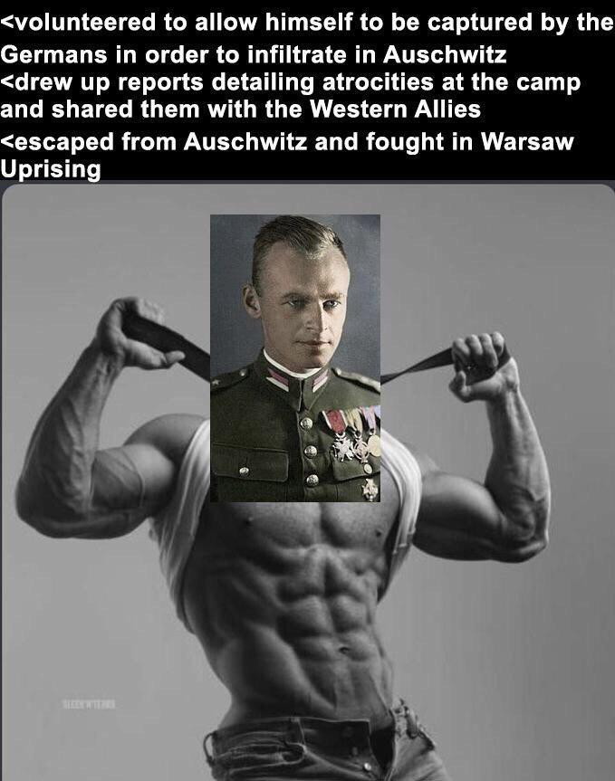 <volunteered to allow himself to be captured by the Germans in order to infiltrate in Auschwitz <drew up reports detailing atrocities at the camp and shared them with the Western Allies <escaped from Auschwitz and fought in Warsaw Uprising SLEEN WITERS