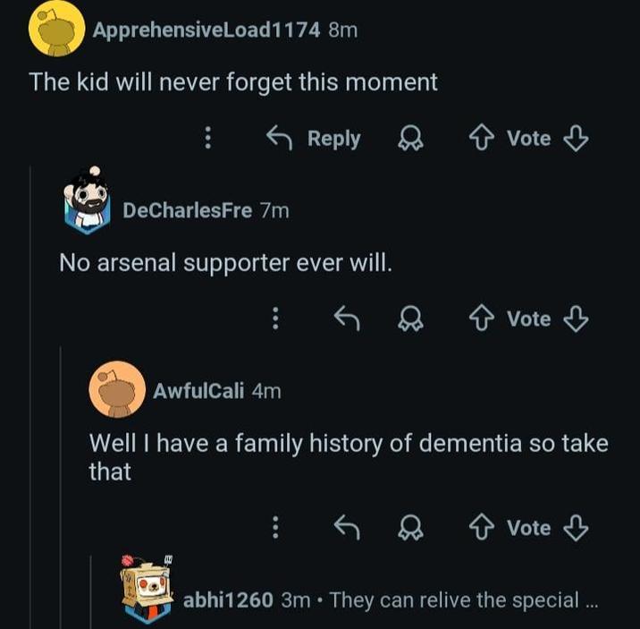 ApprehensiveLoad 1174 8m The kid will never forget this moment Reply DeCharlesFre 7m No arsenal supporter ever will. Vote Vote AwfulCali 4m Well I have a family history of dementia so take that + Vote abhi1260 3m. They can relive the special ...