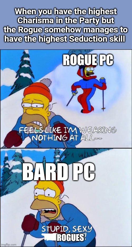 When you have the highest Charisma in the Party but the Rogue somehow manages to have the highest Seduction skill ROGUE PC imgflip.com FEELS LIKE I'M WEARING NOTHING AT ALL BARD PC STUPID, SEXY ROGUES!