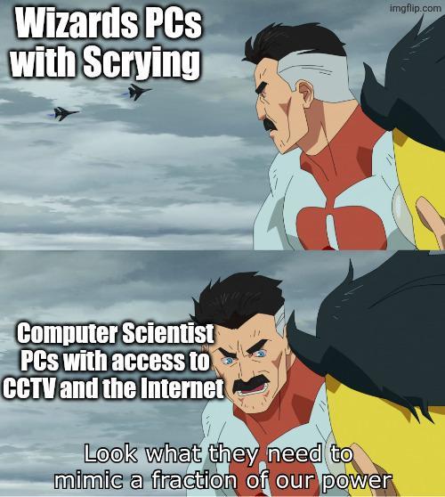 Wizards PCs with Scrying imgflip.com Computer Scientist PCs with access to CCTV and the Internet Look what they need to mimic a fraction of our power