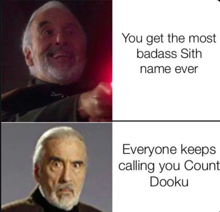 You get the most badass Sith name ever Everyone keeps calling you Count Dooku