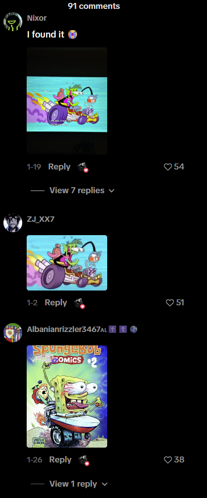Nixor I found it 91 comments 1-19 Reply - View 7 replies ✓ ZJ_XX7 1-2 Reply Albanianrizzler3467AL + + → SpungeBob COMICS #2 1-26 Reply View 1 reply v 54 51 38