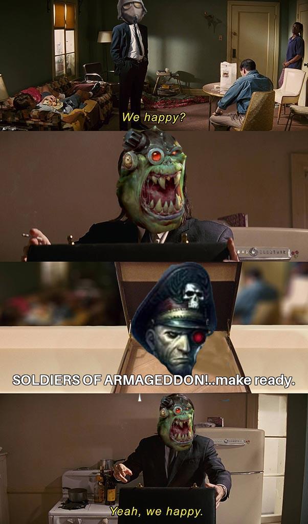 We happy? ELECTURE t SOLDIERS OF ARMAGEDDON!..make ready. Yeah, we happy.