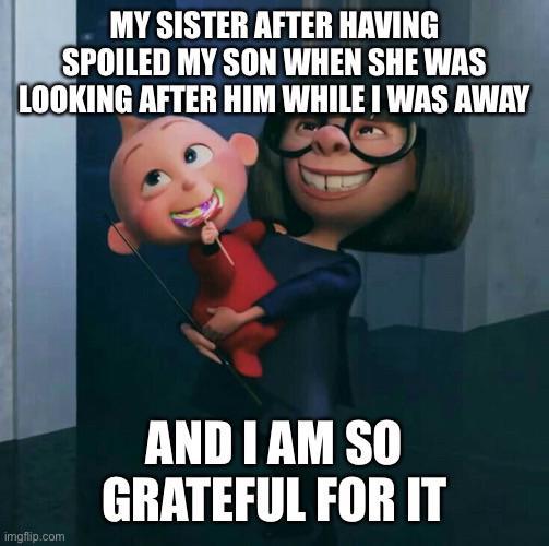 MY SISTER AFTER HAVING SPOILED MY SON WHEN SHE WAS LOOKING AFTER HIM WHILE I WAS AWAY imgflip.com AND I AM SO GRATEFUL FOR IT